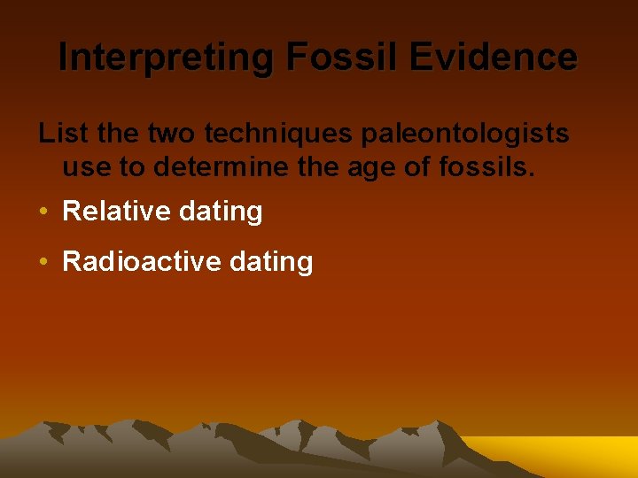 Interpreting Fossil Evidence List the two techniques paleontologists use to determine the age of