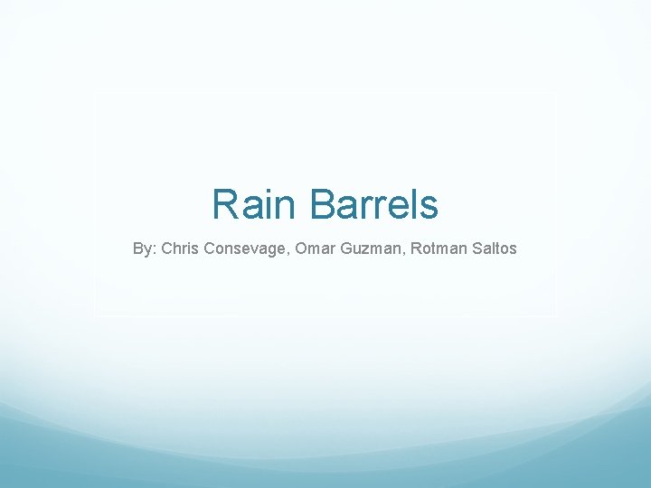 Rain Barrels By: Chris Consevage, Omar Guzman, Rotman Saltos 