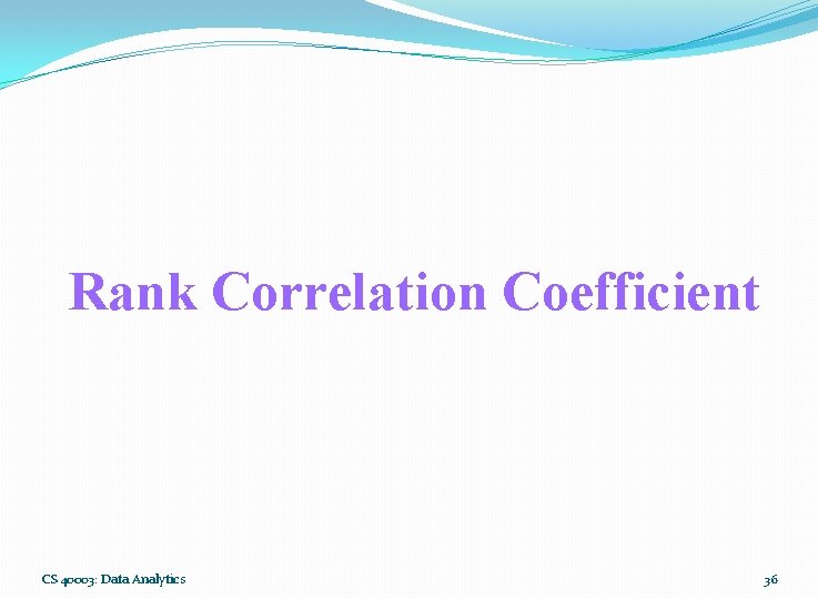 Rank Correlation Coefficient CS 40003: Data Analytics 36 