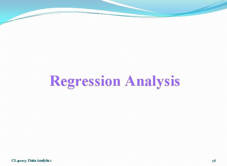 Regression Analysis CS 40003: Data Analytics 56 