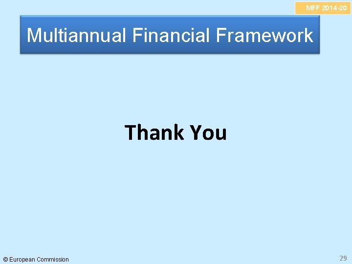 MFF 2014 -20 Multiannual Financial Framework Thank You © European Commission 29 