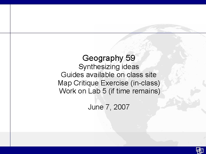 Geography 59 Synthesizing ideas Guides available on class site Map Critique Exercise (in-class) Work