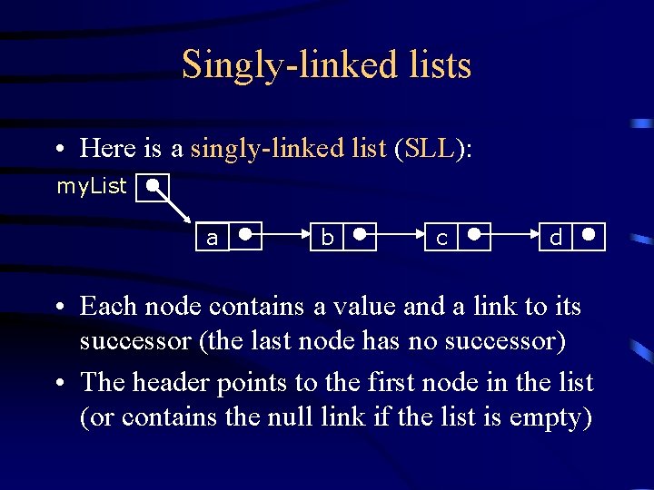 Singly-linked lists • Here is a singly-linked list (SLL): my. List a b c