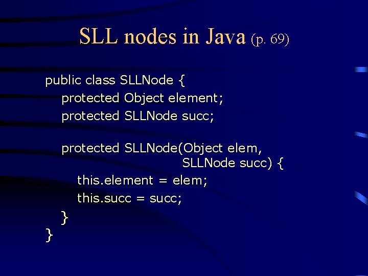 SLL nodes in Java (p. 69) public class SLLNode { protected Object element; protected