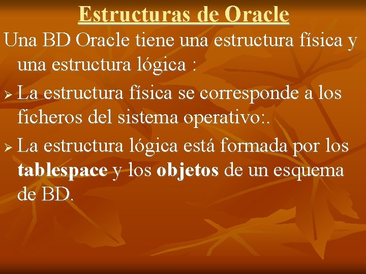 Estructuras de Oracle Una BD Oracle tiene una estructura física y una estructura lógica