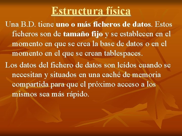 Estructura física Una B. D. tiene uno o más ficheros de datos. Estos ficheros