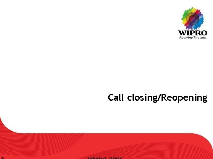 Call closing/Reopening 20 © 2009 Wipro Ltd - Confidential 