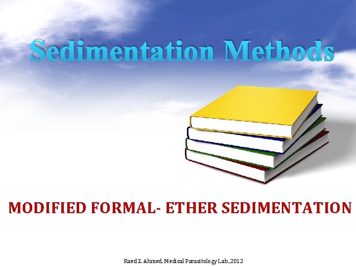 Sedimentation Methods MODIFIED FORMAL- ETHER SEDIMENTATION Raed Z. Ahmed, Medical Parasitology Lab. , 2012