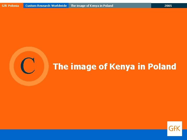 Gf. K Polonia Custom Research Worldwide C The image of Kenya in Poland 2005 Gf. K Polonia Custom Research Worldwide C The image of Kenya in Poland 2005