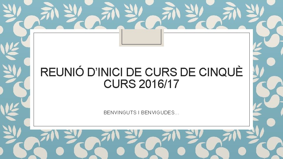 REUNIÓ D’INICI DE CURS DE CINQUÈ CURS 2016/17 BENVINGUTS I BENVIGUDES. . . 