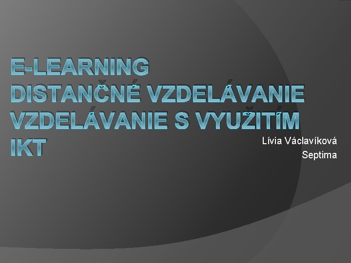E-LEARNING DISTANČNÉ VZDELÁVANIE S VYUŽITÍM Lívia Václavíková IKT Septima 