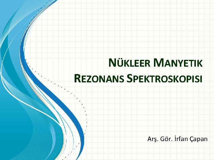 NÜKLEER MANYETIK REZONANS SPEKTROSKOPISI Arş. Gör. İrfan Çapan 