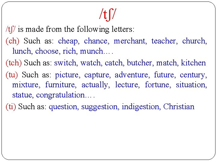 /tʃ/ is made from the following letters: (ch) Such as: cheap, chance, merchant, teacher,