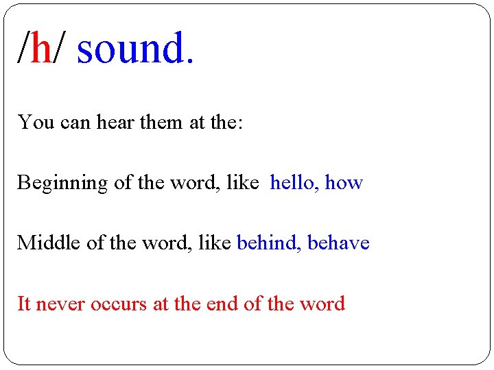 /h/ sound. You can hear them at the: Beginning of the word, like hello,