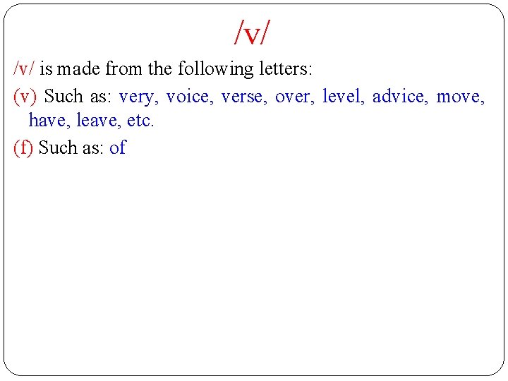 /v/ is made from the following letters: (v) Such as: very, voice, verse, over,