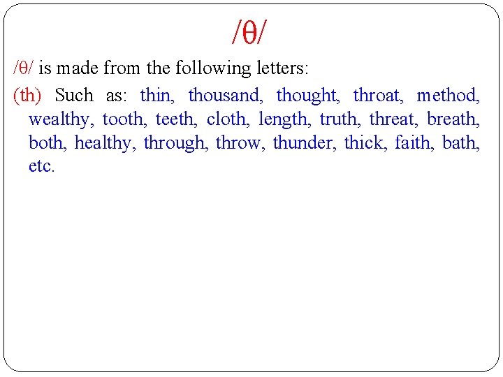 /θ/ is made from the following letters: (th) Such as: thin, thousand, thought, throat,