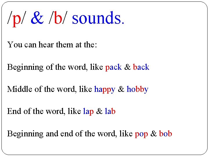 /p/ & /b/ sounds. You can hear them at the: Beginning of the word,