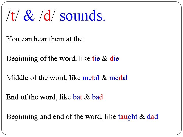 /t/ & /d/ sounds. You can hear them at the: Beginning of the word,