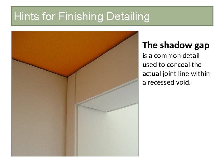 Hints for Finishing Detailing The shadow gap is a common detail used to conceal