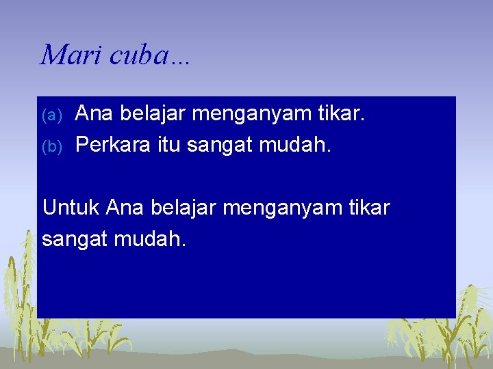 Mari cuba… (a) (b) Ana belajar menganyam tikar. Perkara itu sangat mudah. Untuk Ana