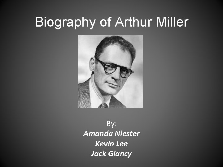 Biography of Arthur Miller By: Amanda Niester Kevin Lee Jack Glancy 