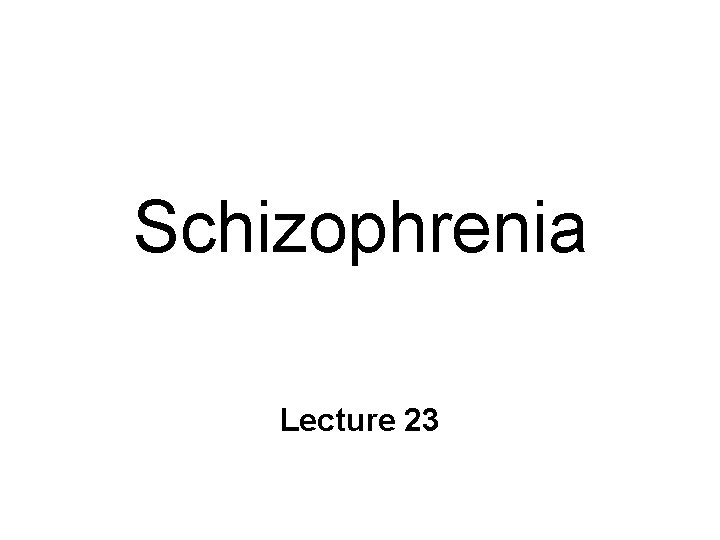 Schizophrenia Lecture 23 Schizophrenia Lecture 23