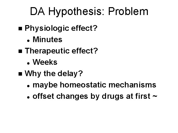 DA Hypothesis: Problem Physiologic effect? l Minutes n Therapeutic effect? l Weeks n Why DA Hypothesis: Problem Physiologic effect? l Minutes n Therapeutic effect? l Weeks n Why