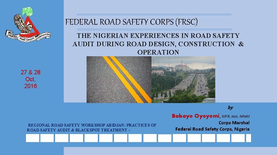 FEDERAL ROAD SAFETY CORPS (FRSC) THE NIGERIAN EXPERIENCES IN ROAD SAFETY AUDIT DURING ROAD