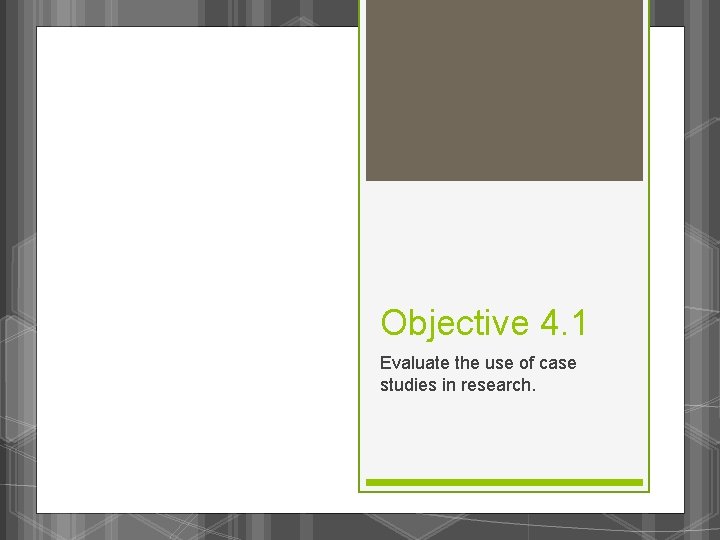 Objective 4. 1 Evaluate the use of case studies in research. 