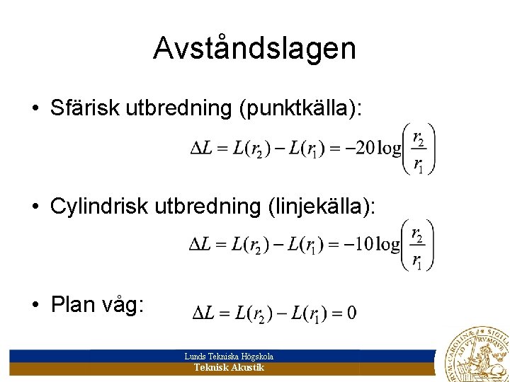 Avståndslagen • Sfärisk utbredning (punktkälla): • Cylindrisk utbredning (linjekälla): • Plan våg: Lunds Tekniska