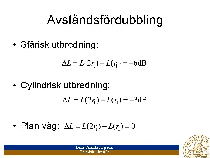 Avståndsfördubbling • Sfärisk utbredning: • Cylindrisk utbredning: • Plan våg: Lunds Tekniska Högskola Teknisk