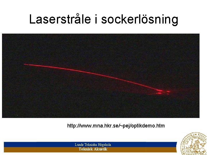 Laserstråle i sockerlösning http: //www. mna. hkr. se/~pej/optikdemo. htm Lunds Tekniska Högskola Teknisk Akustik