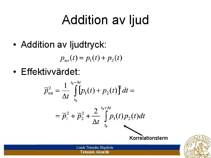 Addition av ljud • Addition av ljudtryck: • Effektivvärdet: Korrelationsterm Lunds Tekniska Högskola Teknisk