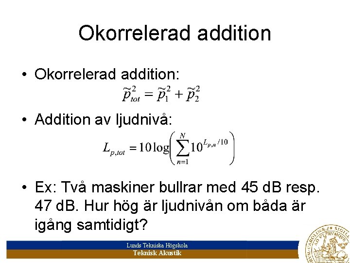 Okorrelerad addition • Okorrelerad addition: • Addition av ljudnivå: • Ex: Två maskiner bullrar