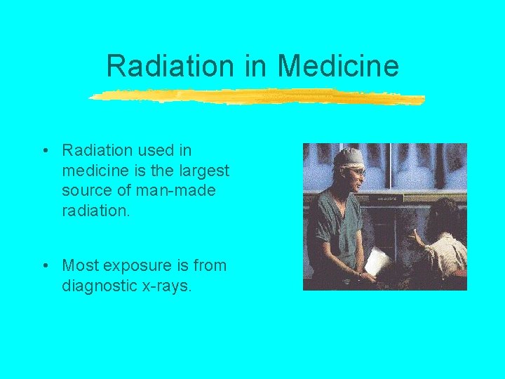 Radiation in Medicine • Radiation used in medicine is the largest source of man-made