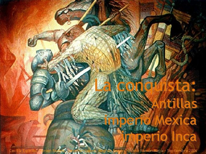 La conquista: Antillas imperio Mexica imperio Inca Cecilia Espíritu, Herson Barona, Jonathan López, Meghan