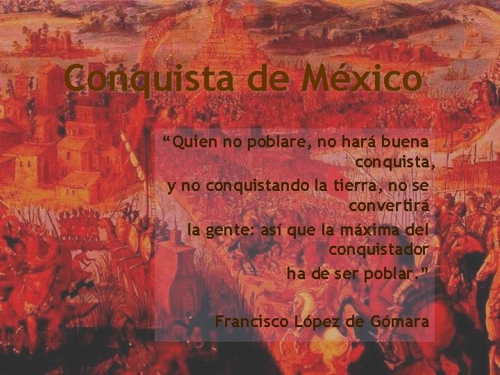 Conquista de México “Quien no poblare, no hará buena conquista, y no conquistando la