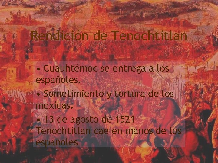Rendición de Tenochtitlan • Cuauhtémoc se entrega a los españoles. • Sometimiento y tortura