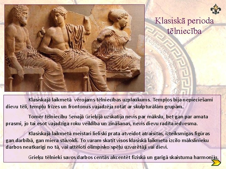 Klasiskā perioda tēlniecība Klasiskajā laikmetā vērojams tēlniecības uzplaukums. Tempļos bija nepieciešami dievu tēli, tempļu