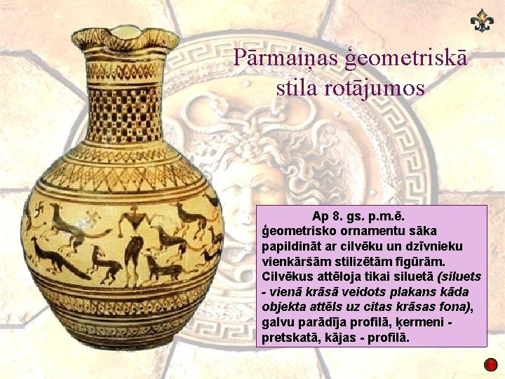 Pārmaiņas ģeometriskā stila rotājumos Ap 8. gs. p. m. ē. ģeometrisko ornamentu sāka papildināt