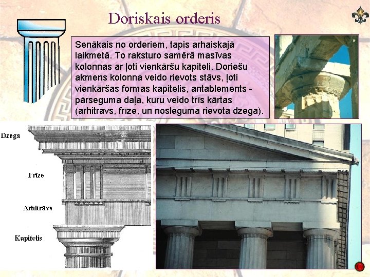 Doriskais orderis Senākais no orderiem, tapis arhaiskajā laikmetā. To raksturo samērā masīvas kolonnas ar