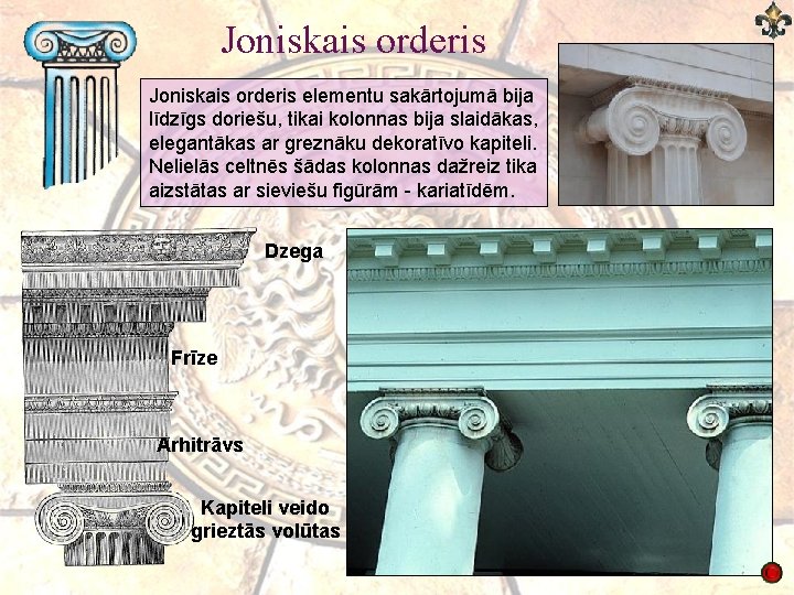 Joniskais orderis elementu sakārtojumā bija līdzīgs doriešu, tikai kolonnas bija slaidākas, elegantākas ar greznāku