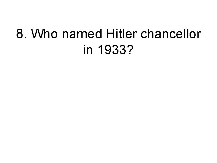 8. Who named Hitler chancellor in 1933? 