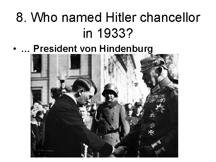 8. Who named Hitler chancellor in 1933? • … President von Hindenburg 