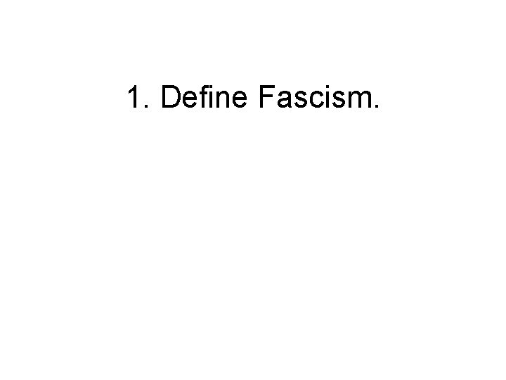 1. Define Fascism. 