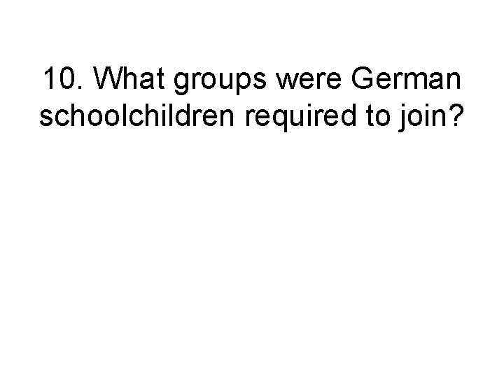 10. What groups were German schoolchildren required to join? 