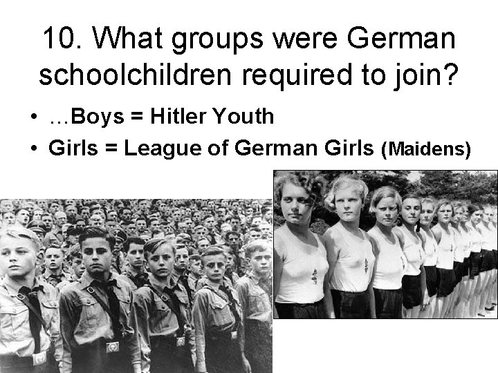 10. What groups were German schoolchildren required to join? • …Boys = Hitler Youth