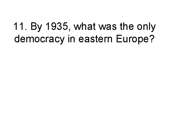 11. By 1935, what was the only democracy in eastern Europe? 