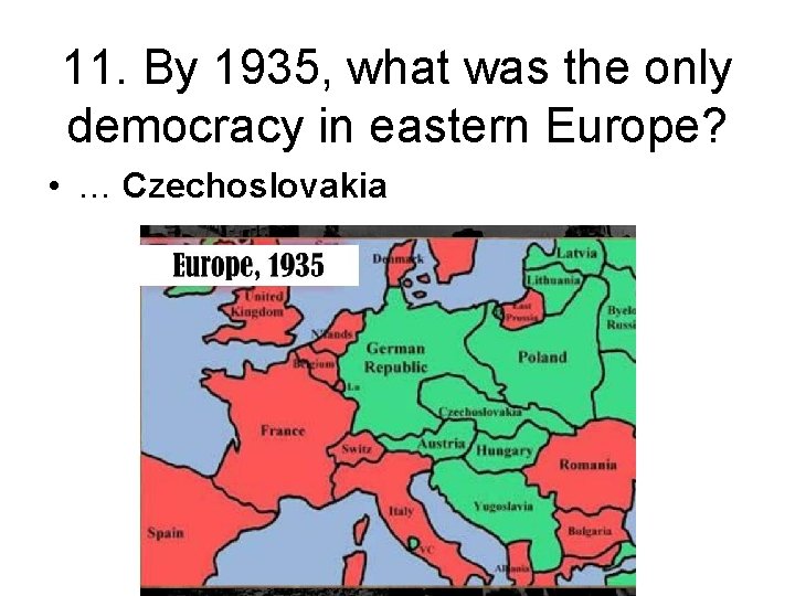 11. By 1935, what was the only democracy in eastern Europe? • … Czechoslovakia