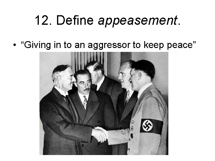 12. Define appeasement. • “Giving in to an aggressor to keep peace” 